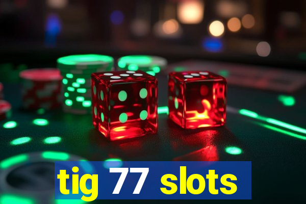 tig 77 slots